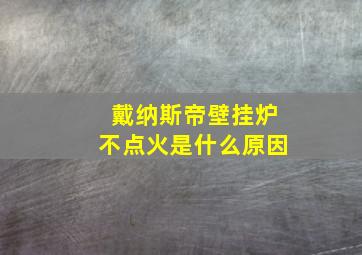 戴纳斯帝壁挂炉不点火是什么原因