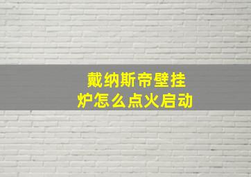 戴纳斯帝壁挂炉怎么点火启动