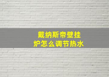 戴纳斯帝壁挂炉怎么调节热水