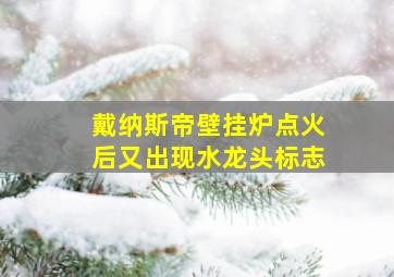 戴纳斯帝壁挂炉点火后又出现水龙头标志