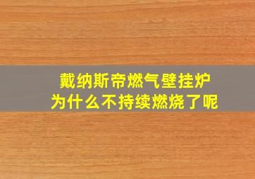 戴纳斯帝燃气壁挂炉为什么不持续燃烧了呢