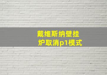 戴维斯纳壁挂炉取消p1模式