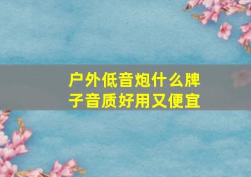 户外低音炮什么牌子音质好用又便宜