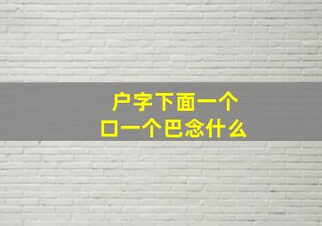 户字下面一个口一个巴念什么