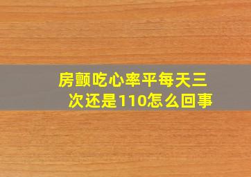 房颤吃心率平每天三次还是110怎么回事