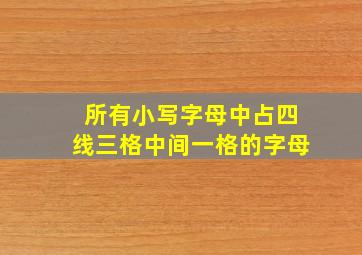 所有小写字母中占四线三格中间一格的字母