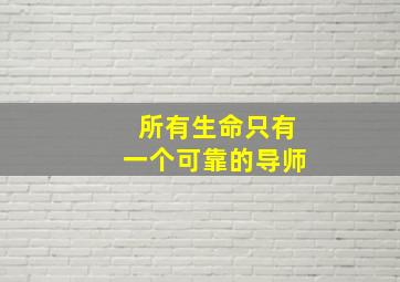 所有生命只有一个可靠的导师