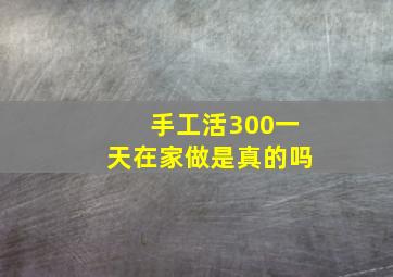 手工活300一天在家做是真的吗