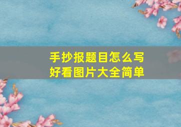 手抄报题目怎么写好看图片大全简单