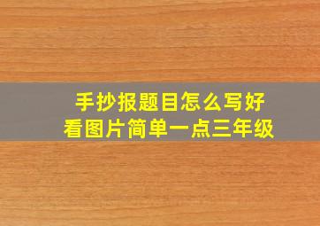 手抄报题目怎么写好看图片简单一点三年级