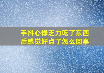 手抖心悸乏力吃了东西后感觉好点了怎么回事