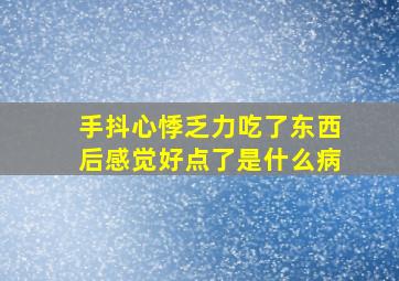 手抖心悸乏力吃了东西后感觉好点了是什么病