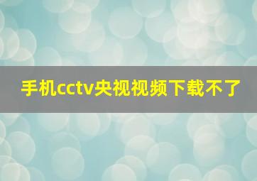 手机cctv央视视频下载不了