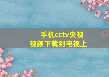 手机cctv央视视频下载到电视上