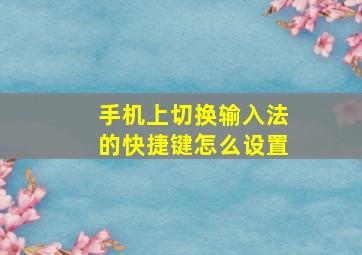 手机上切换输入法的快捷键怎么设置