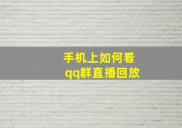 手机上如何看qq群直播回放