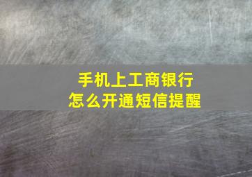 手机上工商银行怎么开通短信提醒