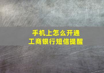 手机上怎么开通工商银行短信提醒