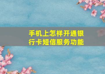 手机上怎样开通银行卡短信服务功能