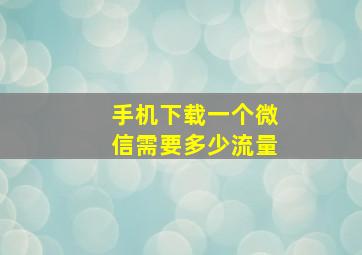 手机下载一个微信需要多少流量