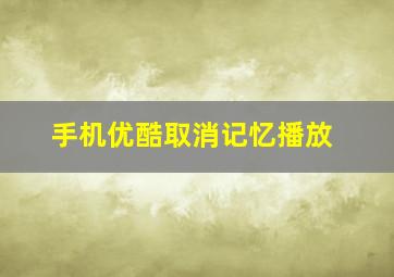 手机优酷取消记忆播放