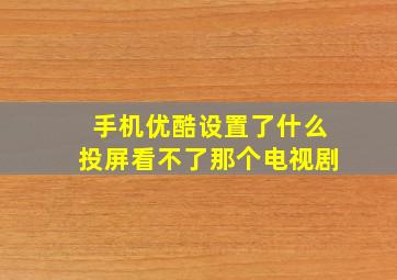 手机优酷设置了什么投屏看不了那个电视剧