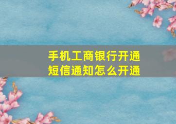 手机工商银行开通短信通知怎么开通