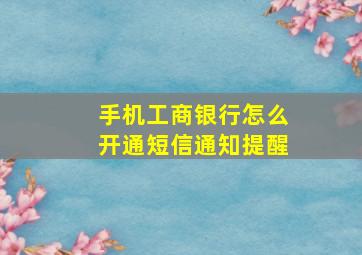 手机工商银行怎么开通短信通知提醒