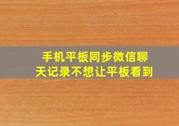 手机平板同步微信聊天记录不想让平板看到