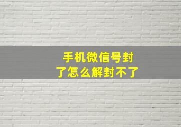 手机微信号封了怎么解封不了