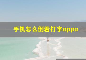 手机怎么倒着打字oppo