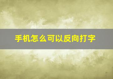 手机怎么可以反向打字