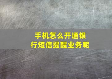 手机怎么开通银行短信提醒业务呢