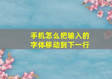 手机怎么把输入的字体移动到下一行