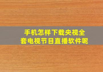 手机怎样下载央视全套电视节目直播软件呢