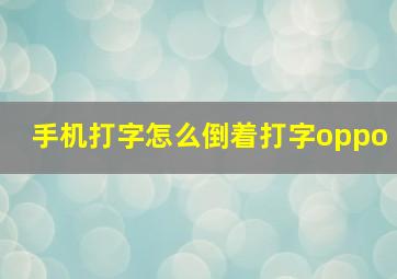 手机打字怎么倒着打字oppo