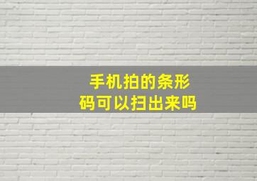 手机拍的条形码可以扫出来吗