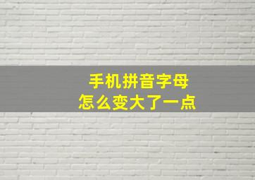 手机拼音字母怎么变大了一点