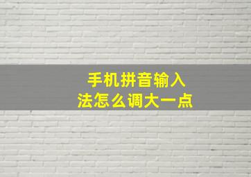 手机拼音输入法怎么调大一点