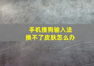 手机搜狗输入法换不了皮肤怎么办