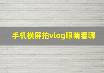 手机横屏拍vlog眼睛看哪