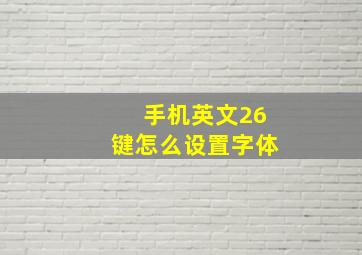 手机英文26键怎么设置字体