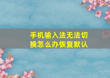 手机输入法无法切换怎么办恢复默认