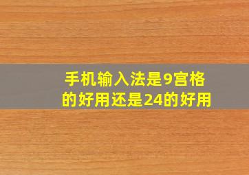 手机输入法是9宫格的好用还是24的好用