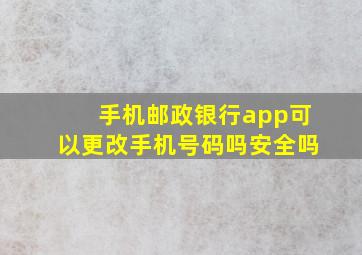 手机邮政银行app可以更改手机号码吗安全吗