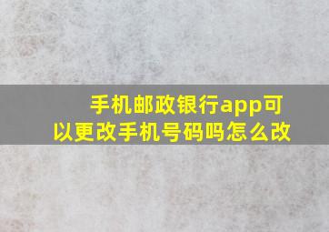 手机邮政银行app可以更改手机号码吗怎么改