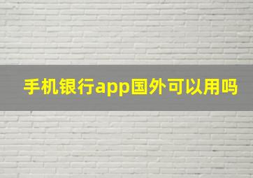 手机银行app国外可以用吗