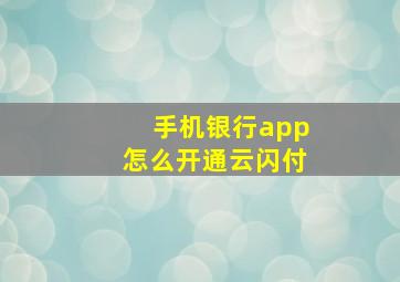 手机银行app怎么开通云闪付