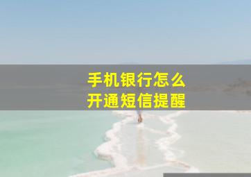 手机银行怎么开通短信提醒