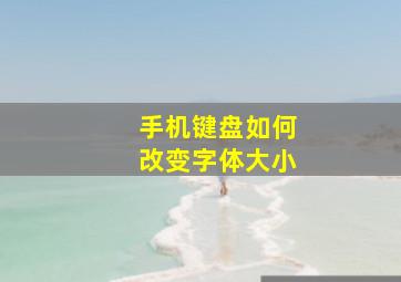 手机键盘如何改变字体大小